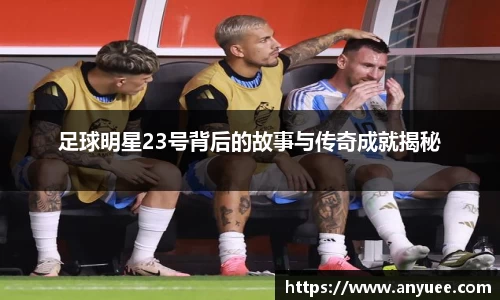 足球明星23号背后的故事与传奇成就揭秘