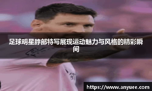 足球明星脖部特写展现运动魅力与风格的精彩瞬间