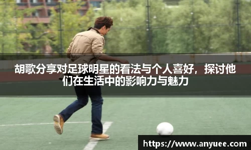 胡歌分享对足球明星的看法与个人喜好，探讨他们在生活中的影响力与魅力