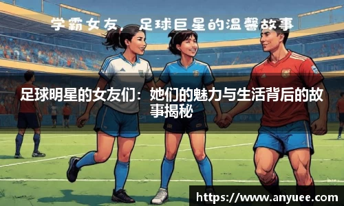 足球明星的女友们：她们的魅力与生活背后的故事揭秘
