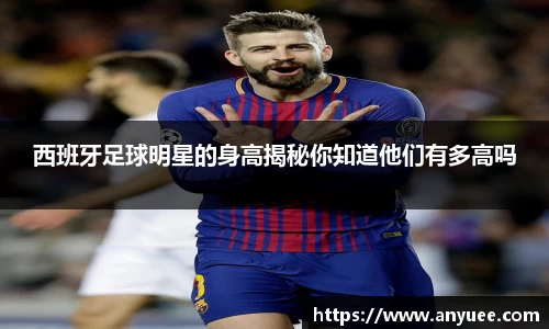 西班牙足球明星的身高揭秘你知道他们有多高吗
