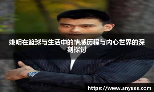 姚明在篮球与生活中的情感历程与内心世界的深刻探讨