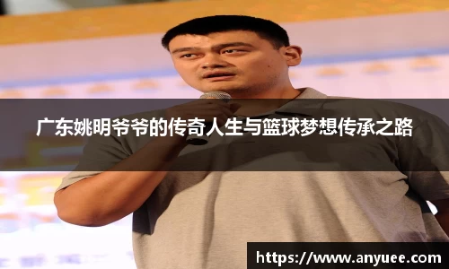 广东姚明爷爷的传奇人生与篮球梦想传承之路