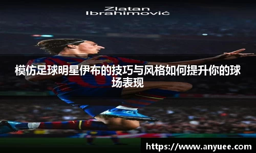 模仿足球明星伊布的技巧与风格如何提升你的球场表现
