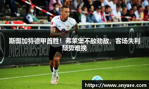 斯图加特德甲首胜！弗莱堡不敌劲敌，客场失利颓势难挽