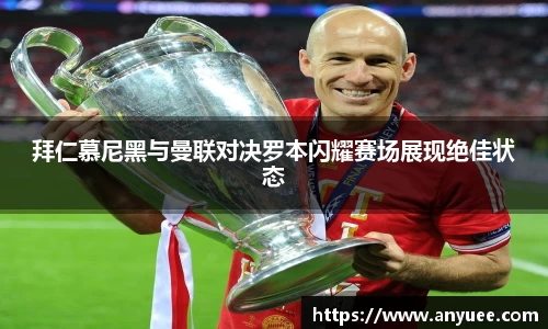 拜仁慕尼黑与曼联对决罗本闪耀赛场展现绝佳状态