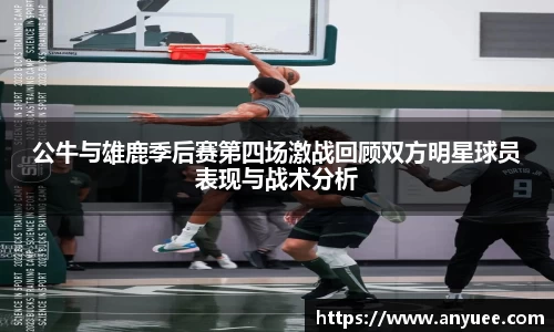 公牛与雄鹿季后赛第四场激战回顾双方明星球员表现与战术分析