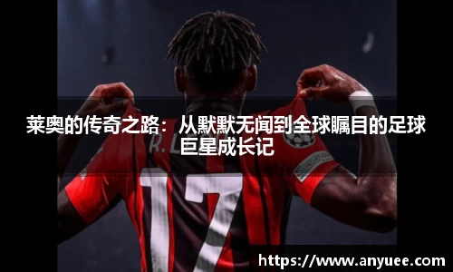 莱奥的传奇之路：从默默无闻到全球瞩目的足球巨星成长记