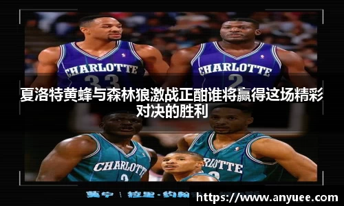 夏洛特黄蜂与森林狼激战正酣谁将赢得这场精彩对决的胜利