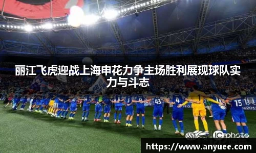 丽江飞虎迎战上海申花力争主场胜利展现球队实力与斗志