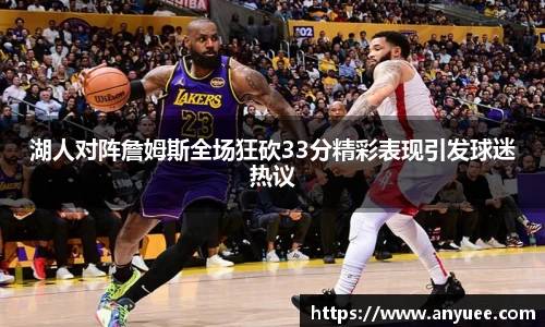 湖人对阵詹姆斯全场狂砍33分精彩表现引发球迷热议