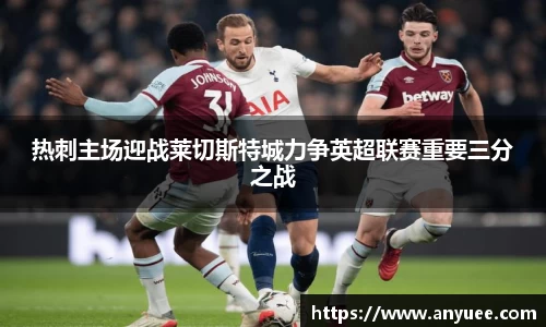 热刺主场迎战莱切斯特城力争英超联赛重要三分之战