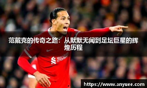 范戴克的传奇之路：从默默无闻到足坛巨星的辉煌历程