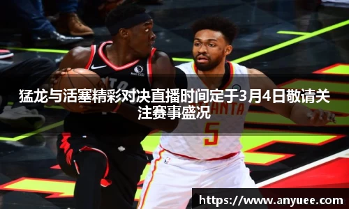 猛龙与活塞精彩对决直播时间定于3月4日敬请关注赛事盛况