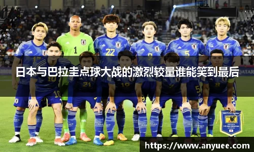 日本与巴拉圭点球大战的激烈较量谁能笑到最后