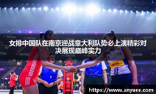 女排中国队在南京迎战意大利队势必上演精彩对决展现巅峰实力
