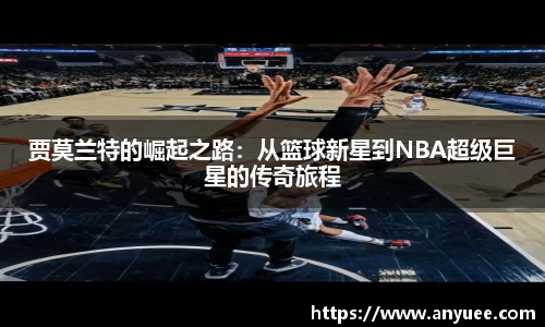 贾莫兰特的崛起之路：从篮球新星到NBA超级巨星的传奇旅程