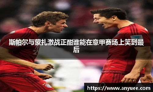 斯帕尔与蒙扎激战正酣谁能在意甲赛场上笑到最后