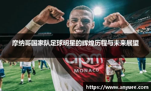 摩纳哥国家队足球明星的辉煌历程与未来展望