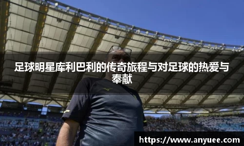 足球明星库利巴利的传奇旅程与对足球的热爱与奉献