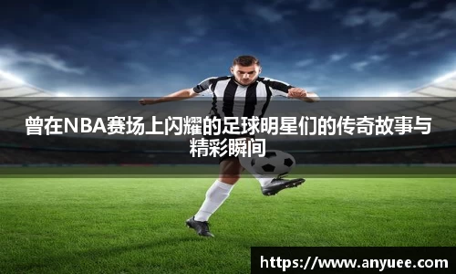 曾在NBA赛场上闪耀的足球明星们的传奇故事与精彩瞬间