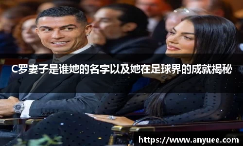 C罗妻子是谁她的名字以及她在足球界的成就揭秘